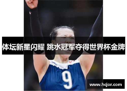 体坛新星闪耀 跳水冠军夺得世界杯金牌