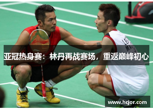 亚冠热身赛：林丹再战赛场，重返巅峰初心