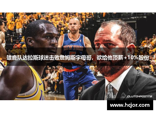 雄鹿队达拉斯球迷击败詹姆斯字母哥，欲给他顶薪+10%股份